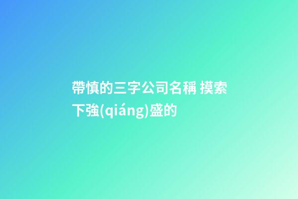 帶慎的三字公司名稱 摸索下強(qiáng)盛的-第1張-公司起名-玄機(jī)派